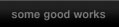 some good works